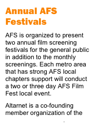Annual AFS Festivals
AFS is organized to present two annual film screening festivals for the general public in addition to the monthly screenings. Each metro area that has strong AFS local chapters support will conduct a two or three day AFS Film Fest local event. 
Altarnet is a co-founding member organization of the Damah Film Festival. 